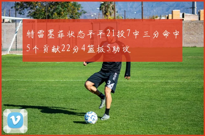 特雷墨菲状态平平21投7中三分命中5个贡献22分4篮板5助攻