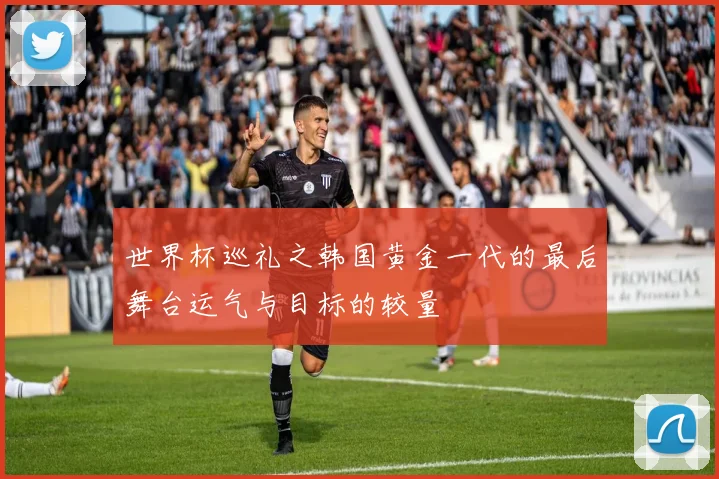 世界杯巡礼之韩国黄金一代的最后舞台运气与目标的较量