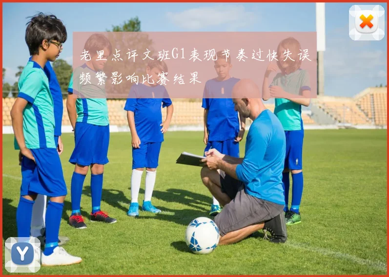 老里点评文班G1表现节奏过快失误频繁影响比赛结果