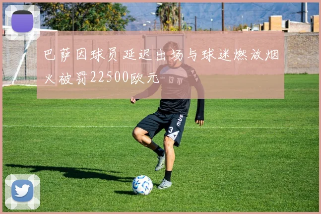 巴萨因球员延迟出场与球迷燃放烟火被罚22500欧元