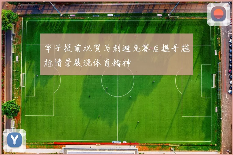 华子提前祝贺马刺避免赛后握手尴尬情景展现体育精神