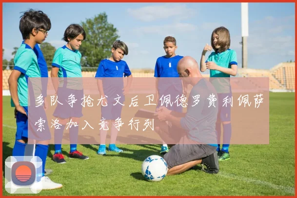 多队争抢尤文后卫佩德罗费利佩萨索洛加入竞争行列