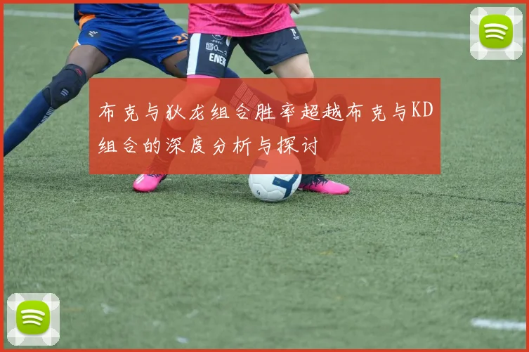 布克与狄龙组合胜率超越布克与KD组合的深度分析与探讨