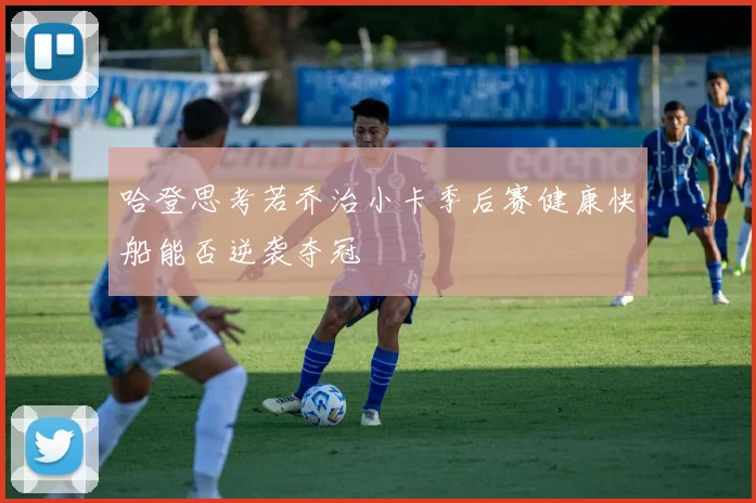 哈登思考若乔治小卡季后赛健康快船能否逆袭夺冠