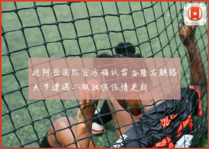 迈阿密国际官方确认雷吉隆右腿膝关节遭遇二级扭伤伤情更新
