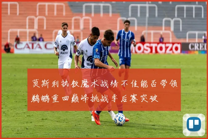 莫斯利执教魔术战绩不佳能否带领鹈鹕重回巅峰挑战季后赛突破
